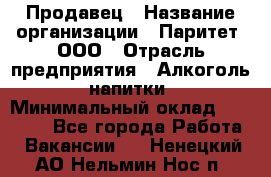 Продавец › Название организации ­ Паритет, ООО › Отрасль предприятия ­ Алкоголь, напитки › Минимальный оклад ­ 21 000 - Все города Работа » Вакансии   . Ненецкий АО,Нельмин Нос п.